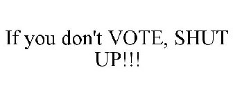 IF YOU DON'T VOTE, SHUT UP!!!