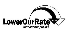 LOWEROURRATE. COM HOW LOW CAN YOU GO?