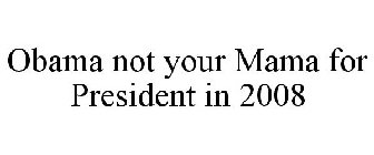 OBAMA NOT YOUR MAMA FOR PRESIDENT IN 2008