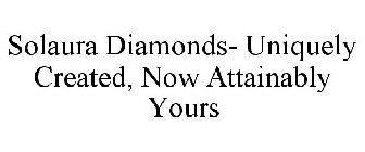 SOLAURA DIAMONDS- UNIQUELY CREATED, NOW ATTAINABLY YOURS