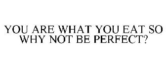 YOU ARE WHAT YOU EAT SO WHY NOT BE PERFECT?