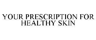 YOUR PRESCRIPTION FOR HEALTHY SKIN