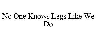 NO ONE KNOWS LEGS LIKE WE DO
