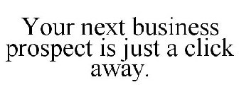 YOUR NEXT BUSINESS PROSPECT IS JUST A CLICK AWAY.