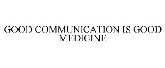 GOOD COMMUNICATION IS GOOD MEDICINE