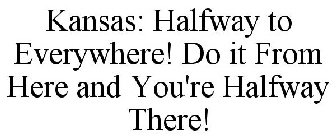 KANSAS: HALFWAY TO EVERYWHERE! DO IT FROM HERE AND YOU'RE HALFWAY THERE!