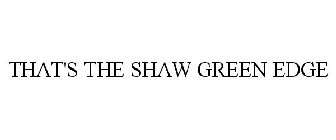 THAT'S THE SHAW GREEN EDGE