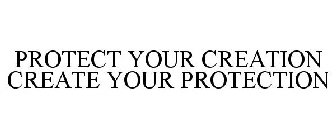 PROTECT YOUR CREATION CREATE YOUR PROTECTION
