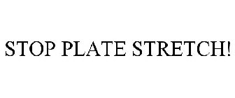 STOP PLATE STRETCH!