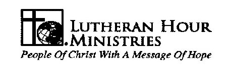 LUTHERAN HOUR MINISTRIES PEOPLE OF CHRIST WITH A MESSAGE OF HOPE