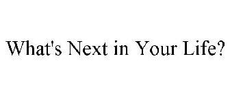 WHAT'S NEXT IN YOUR LIFE?