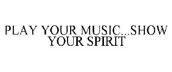 PLAY YOUR MUSIC...SHOW YOUR SPIRIT