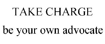 TAKE CHARGE BE YOUR OWN ADVOCATE