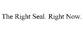 THE RIGHT SEAL. RIGHT NOW.