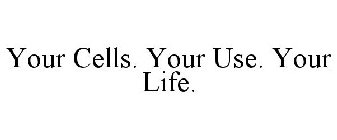 YOUR CELLS. YOUR USE. YOUR LIFE.