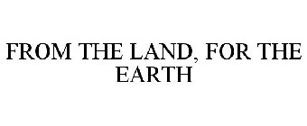 FROM THE LAND, FOR THE EARTH