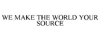 WE MAKE THE WORLD YOUR SOURCE
