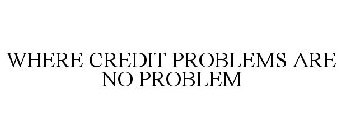 WHERE CREDIT PROBLEMS ARE NO PROBLEM