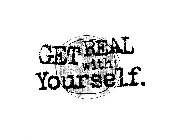 GET REAL WITH YOURSELF.