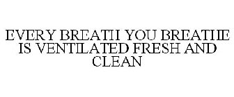 EVERY BREATH YOU BREATHE IS VENTILATED FRESH AND CLEAN