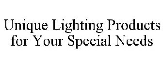 UNIQUE LIGHTING PRODUCTS FOR YOUR SPECIAL NEEDS