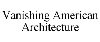 VANISHING AMERICAN ARCHITECTURE