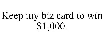 KEEP MY BIZ CARD TO WIN $1,000.