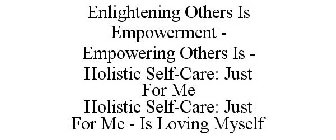ENLIGHTENING OTHERS IS EMPOWERMENT - EMPOWERING OTHERS IS - HOLISTIC SELF-CARE: JUST FOR ME HOLISTIC SELF-CARE: JUST FOR ME - IS LOVING MYSELF