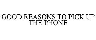 GOOD REASONS TO PICK UP THE PHONE