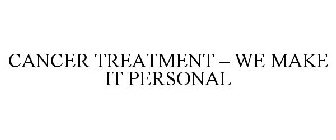 CANCER TREATMENT - WE MAKE IT PERSONAL