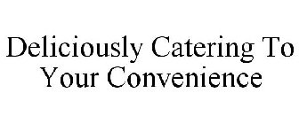 DELICIOUSLY CATERING TO YOUR CONVENIENCE