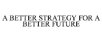 A BETTER STRATEGY FOR A BETTER FUTURE