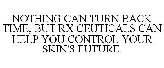 NOTHING CAN TURN BACK TIME, BUT RX CEUTICALS CAN HELP YOU CONTROL YOUR SKIN'S FUTURE.
