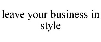 LEAVE YOUR BUSINESS IN STYLE