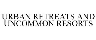URBAN RETREATS AND UNCOMMON RESORTS
