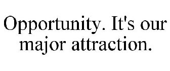 OPPORTUNITY. IT'S OUR MAJOR ATTRACTION.