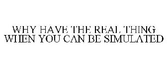 WHY HAVE THE REAL THING WHEN YOU CAN BE SIMULATED