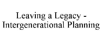 LEAVING A LEGACY - INTERGENERATIONAL PLANNING