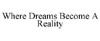WHERE DREAMS BECOME A REALITY
