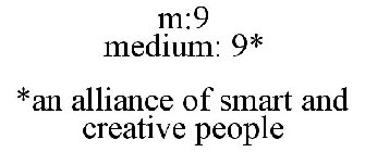 M:9 MEDIUM: 9* *AN ALLIANCE OF SMART AND CREATIVE PEOPLE
