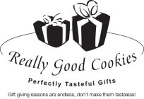 REALLY GOOD COOKIES PERFECTLY TASTEFUL GIFTS GIFT GIVING REASONS ARE ENDLESS, DON'T MAKE THEM TASTELESS!