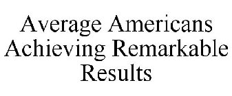 AVERAGE AMERICANS ACHIEVING REMARKABLE RESULTS