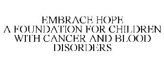 EMBRACE HOPE A FOUNDATION FOR CHILDREN WITH CANCER AND BLOOD DISORDERS