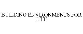 BUILDING ENVIRONMENTS FOR LIFE