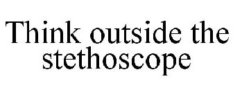 THINK OUTSIDE THE STETHOSCOPE