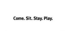 COME. SIT. STAY. PLAY