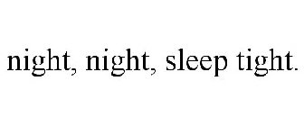 NIGHT, NIGHT, SLEEP TIGHT.