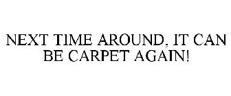 NEXT TIME AROUND, IT CAN BE CARPET AGAIN!