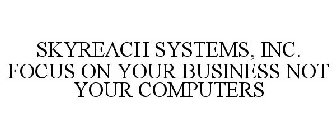 SKYREACH SYSTEMS, INC. FOCUS ON YOUR BUSINESS NOT YOUR COMPUTERS