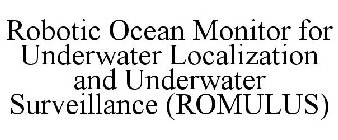 ROBOTIC OCEAN MONITOR FOR UNDERWATER LOCALIZATION AND UNDERWATER SURVEILLANCE (ROMULUS)